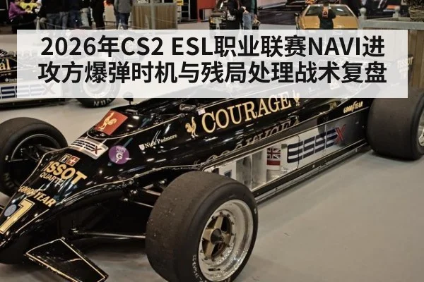 2026年CS2 ESL职业联赛NAVI进攻方爆弹时机与残局处理战术复盘