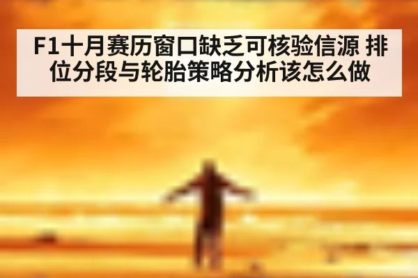 F1十月赛历窗口缺乏可核验信源 排位分段与轮胎策略分析该怎么做